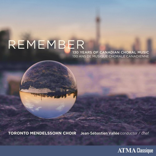 New from ATMA: The Toronto Mendelssohn Choir’s Remember: 130 Years of Canadian Choral Music.